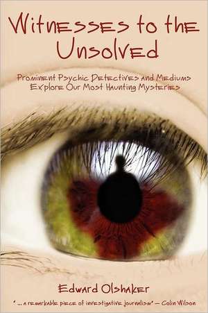 Witnesses to the Unsolved: Prominent Psychic Detectives and Mediums Explore Our Most Haunting Mysteries de Edward Olshaker