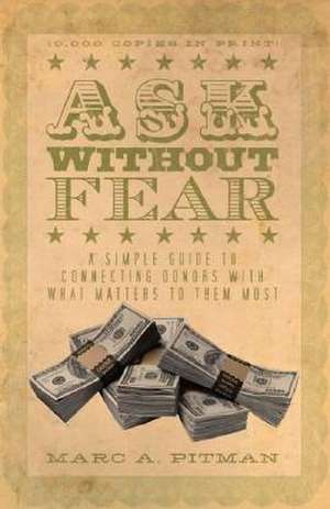 Ask Without Fear!: A Simple Guide to Connecting Donors with What Matters to Them Most de Marc A. Pitman