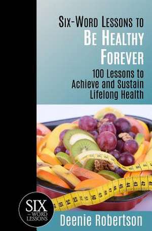 Six-Word Lessons to Be Healthy Forever de Robertson, Deenie