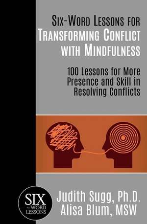 Six-Word Lessons for Transforming Conflict with Mindfulness: 100 Lessons for More Presence and Skill in Resolving Conflicts de Alisa Blum Msw