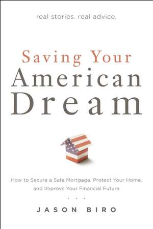 Saving Your American Dream: How to Secure a Safe Mortgage, Protect Your Home, and Improve Your Financial Future de Jason Biro