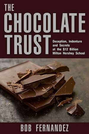 The Chocolate Trust: Deception, Indenture and Secrets at the $12 Billion Milton Hershey School de Bob Fernandez