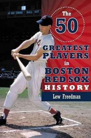 The 50 Greatest Players in Boston Red Sox History de Lew Freedman