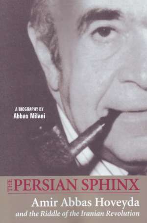 Persian Sphinx: Amir Abbas Hoveyda & the Riddle of the Iranian Revolution de Abbas Milani