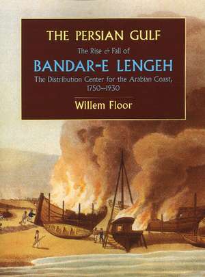 Persian Gulf: The Rise & Fall of Bandar-e Lengeh -- The Distribution Center for the Arabian Coast, 1750-1930 de Willem Floor