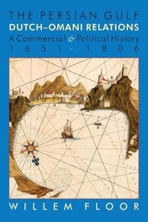 The Persian Gulf: Dutch-Omani Relation, a Commercial and Political History 1651-1806 de M. Willem Floor