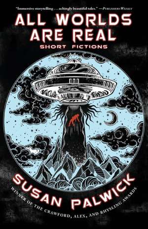 All Worlds are Real: Short Fictions de Susan Palwick