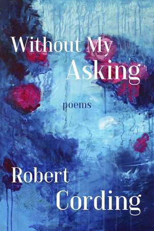 Without My Asking: Poetry de Robert Cording