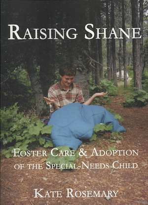 Raising Shane: Foster Care & Adoption of the Special-Needs Child de Kate Rosemary