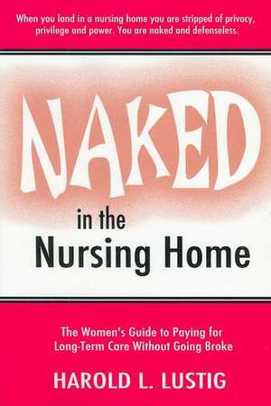 Naked in the Nursing Home: Women's Guide to Paying for Long-Term Care Without Going Broke de Harold L. Lustig