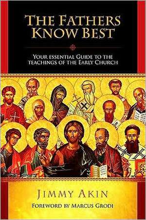 The Fathers Know Best: Your Essential Guide to the Teachings of the Early Church de Jimmy Akin