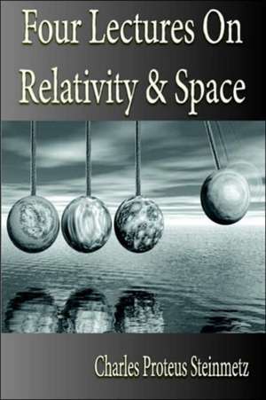 Four Lectures on Relativity and Space: His Inventions, Researches and Writings de Charles Proteus Steinmetz