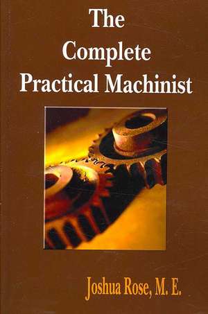 The Complete Practical Machinist 1901 - 19th Edition de Joshua Rose