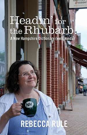 Headin' for the Rhubarb!: A New Hampshire Dictionary (Well, Kinda) de Rebecca Rule