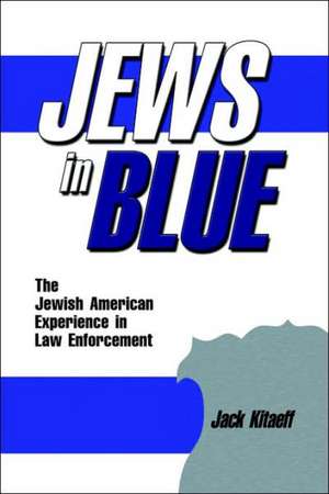 Jews in Blue: The Jewish American Experience in Law Enforcement de Jack Kitaeff