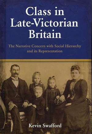 Class in Late-Victorian Britain: The Narrative Concern with Social Hierarchy and Its Representation de Kevin Swafford