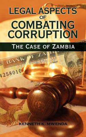 Legal Aspects of Combating Corruption: The Case of Zambia de Kenneth Kaoma Mwenda