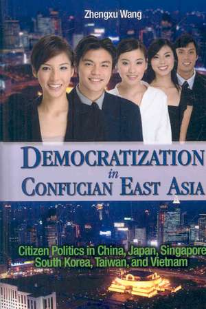 Democratization in Confucian East Asia: Citizen Politics in China, Japan, Singapore, South Korea, Taiwan, and Vietnam de Zhengxu Wang