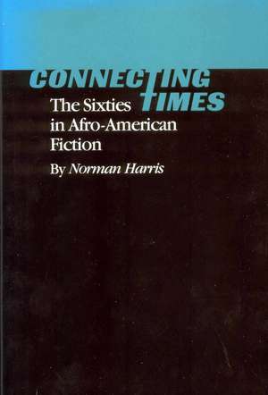 Connecting Times: The Sixties in Afro-American Fiction de Norman Harris