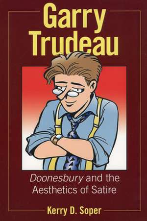 Garry Trudeau: Doonesbury and the Aesthetics of Satire de Kerry D. Soper