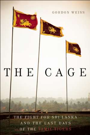 The Cage: The Fight for Sri Lanka and the Last Days of the Tamil Tigers de Gordon Weiss