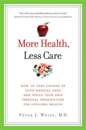 More Health, Less Care: How to Take Charge of Your Medical Care and Write Your Own Personal Prescription for Lifelong Health de Peter J. Weiss MD