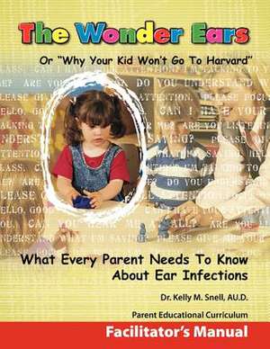 The Wonder Ears or Why Your Kid Won't Go to Harvard Facilitator's Manual de Kelly M. Snell