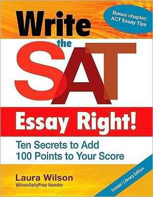 Write the SAT Essay Right!: Ten Secrets to Add 100 Points to Your Score de Laura Wilson