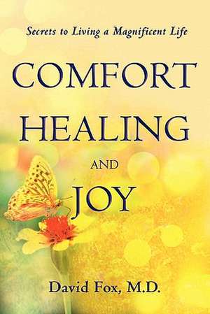 Comfort Healiing and Joy: Secrets to Living a Magnificent Life de David Fox