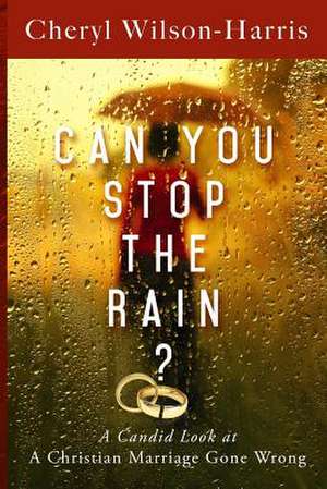 Can You Stop the Rain?: A Candid Look at a Christian Marriage Gone Wrong de Cheryl Wilson-Harris