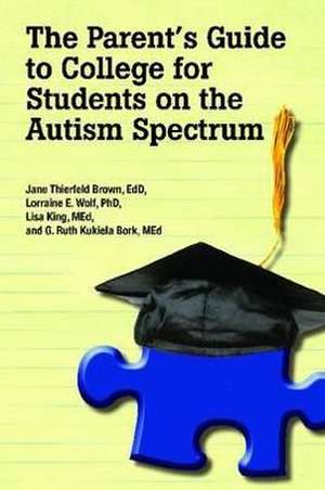 The Parent's Guide to College for Students on the Autism Spectrum de Lorraine E. Wolf