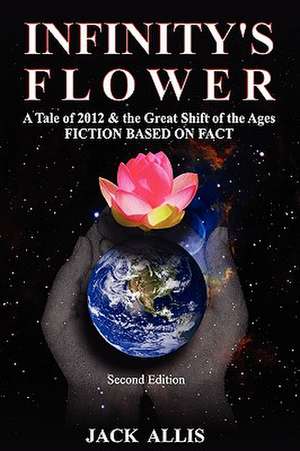 Infinity's Flower: A Tale of 2012 & the Great Shift of the Ages Fiction Based on Fact, Second Edition de Jack Allis