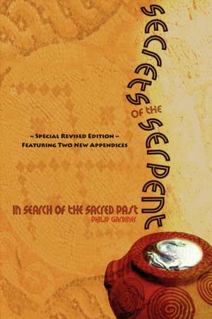 Secrets of the Serpent, in Search of the Sacred Past, Special Revised Edition Featuring Two New Appendices de Philip Gardiner