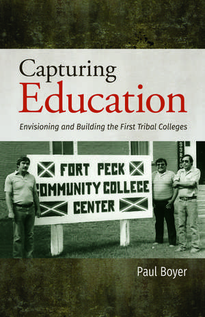 Capturing Education: Envisioning and Building the First Tribal Colleges de Paul Boyer