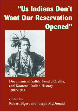 "Us Indians Don't Want Our Reservation Opened": Documents of Salish, Pend d'Oreille, and Kootenai Indian History, 1907–1911 de Robert Bigart