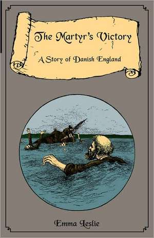 The Martyr's Victory: A Story of Danish England de Emma Leslie