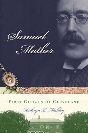 Samuel Mather: First Citizen of Cleveland de Kathryn L. Makley