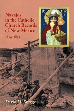 Navajos in the Catholic Church Records of New Mexico, 1694-1875, Third Edition de David M Brugge