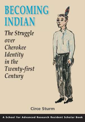 Becoming Indian: The Struggle Over Cherokee Identity in the Twenty-First Century de Circe Sturm