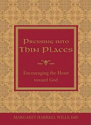 Pressing Into Thin Places: Encouraging the Heart Toward God de Margaret Harrell Wills