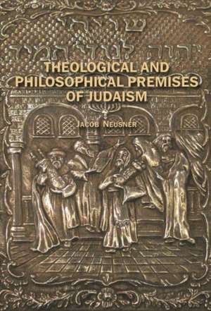 Theological and Philosophical Premises of Judaism de Jacob Neusner