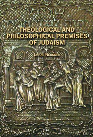 Theological and Philosophical Premses of Judaism de Jacob Neusner