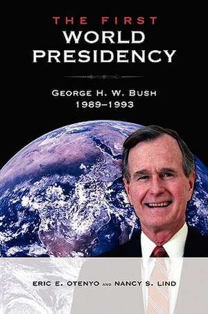 The First World Presidency: George H. W. Bush, 1989-1993 de Eric E. Otenyo