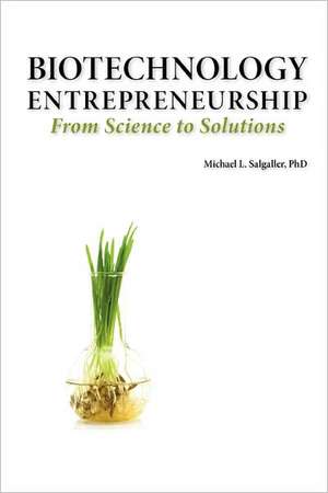 Biotechnology Entrepreneurship from Science to Solutions -- Start-Up, Company Formation and Organization, Team, Intellectual Property, Financing, Part de Michael L. Salgaller