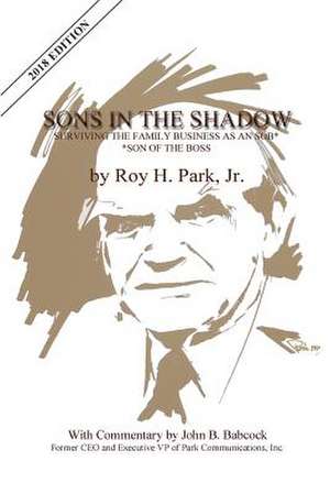 Sons in the Shadow: Surviving the Family Business as an Sob---Son of the Boss de Jr. Roy H. Park