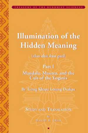 Tsong Khapa′s Illumination of the Hidden Meaning and the Cult of the Yognis, a Study and Annotated Translation of Chapters 1–24 of Kun Sel de David B. Gray