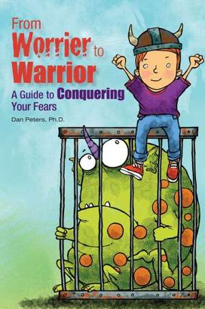 From Worrier to Warrior: A Guide to Conquering Your Fears de Daniel B. Peters