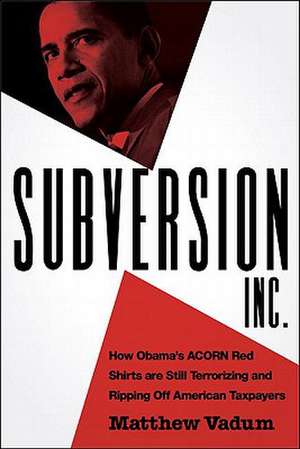 Subversion, Inc.: How Obama's ACORN Red Shirts Are Still Terrorizing and Ripping Off American Taxpayers de Matthew Vadum