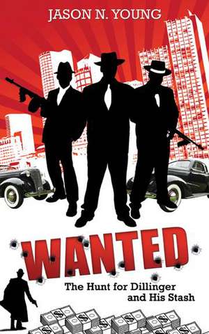 Wanted: The Hunt for Dillinger and His Stash de Jason N. Young