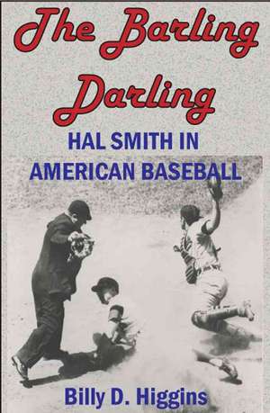 The Barling Darling: Hal Smith in American Baseball de Billy D. Higgins